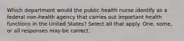 Which department would the public health nurse identify as a federal non-health agency that carries out important health functions in the United States? Select all that apply. One, some, or all responses may be correct.