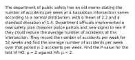 The department of public safety has an old memo stating the number of accidents per week at a hazardous intersection varies according to a normal distribution, with a mean of 2.2 and a standard deviation of 1.4. Department officials implemented a new safety plan (heavier police patrols and new signs) to see if they could reduce the average number of accidents at this intersection. They record the number of accidents per week for 52 weeks and find the average number of accidents per week over that period is 2 accidents per week. Find the P-value for the test of HO: μ = 2 against HA: μ < 2.