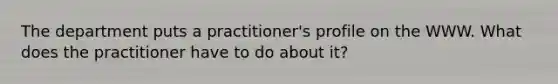 The department puts a practitioner's profile on the WWW. What does the practitioner have to do about it?