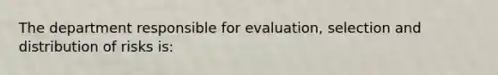 The department responsible for evaluation, selection and distribution of risks is: