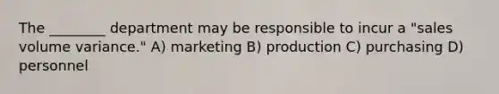 The ________ department may be responsible to incur a "sales volume variance." A) marketing B) production C) purchasing D) personnel