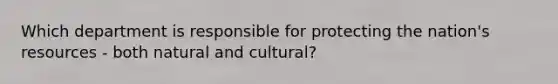 Which department is responsible for protecting the nation's resources - both natural and cultural?