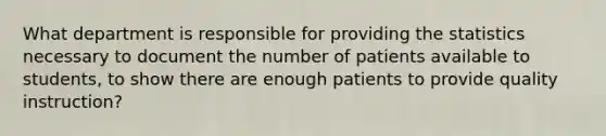 What department is responsible for providing the statistics necessary to document the number of patients available to students, to show there are enough patients to provide quality instruction?