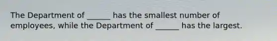 The Department of ______ has the smallest number of employees, while the Department of ______ has the largest.