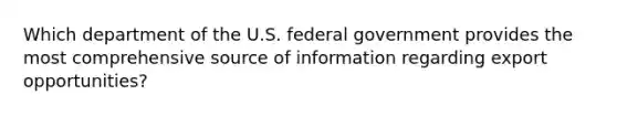 Which department of the U.S. federal government provides the most comprehensive source of information regarding export opportunities?