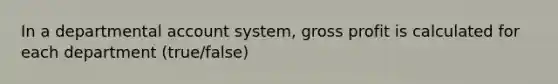 In a departmental account system, gross profit is calculated for each department (true/false)