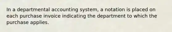 In a departmental accounting system, a notation is placed on each purchase invoice indicating the department to which the purchase applies.