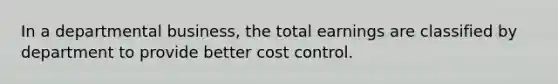 ​In a departmental business, the total earnings are classified by department to provide better cost control.