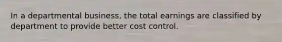 In a departmental business, the total earnings are classified by department to provide better cost control.