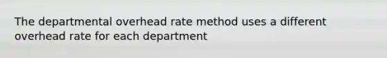 The departmental overhead rate method uses a different overhead rate for each department