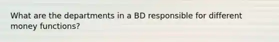 What are the departments in a BD responsible for different money functions?