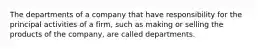 The departments of a company that have responsibility for the principal activities of a firm, such as making or selling the products of the company, are called departments.