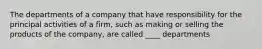 The departments of a company that have responsibility for the principal activities of a firm, such as making or selling the products of the company, are called ____ departments