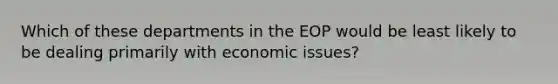 Which of these departments in the EOP would be least likely to be dealing primarily with economic issues?