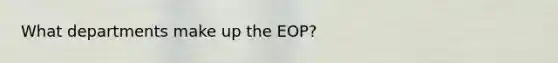 What departments make up the EOP?