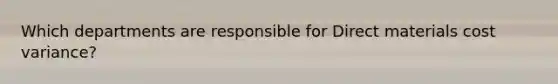 Which departments are responsible for Direct materials cost variance?