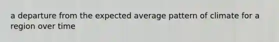 a departure from the expected average pattern of climate for a region over time