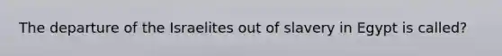 The departure of the Israelites out of slavery in Egypt is called?