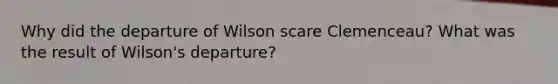 Why did the departure of Wilson scare Clemenceau? What was the result of Wilson's departure?