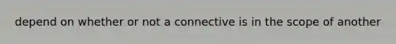 depend on whether or not a connective is in the scope of another