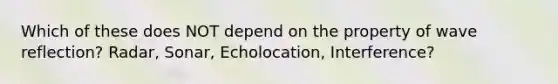 Which of these does NOT depend on the property of wave reflection? Radar, Sonar, Echolocation, Interference?