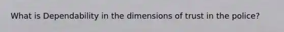 What is Dependability in the dimensions of trust in the police?