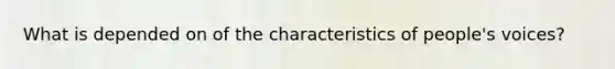 What is depended on of the characteristics of people's voices?