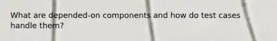What are depended-on components and how do test cases handle them?