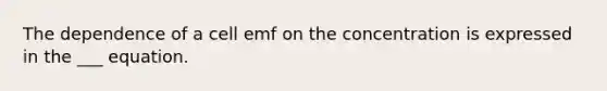 The dependence of a cell emf on the concentration is expressed in the ___ equation.