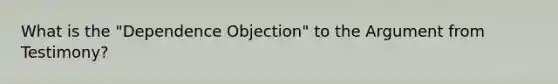 What is the "Dependence Objection" to the Argument from Testimony?