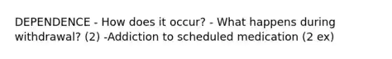 DEPENDENCE - How does it occur? - What happens during withdrawal? (2) -Addiction to scheduled medication (2 ex)