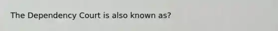 The Dependency Court is also known as?