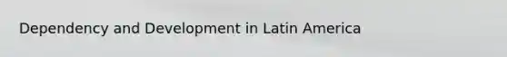 Dependency and Development in Latin America