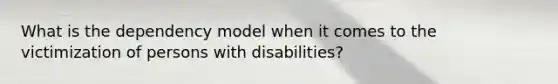 What is the dependency model when it comes to the victimization of persons with disabilities?