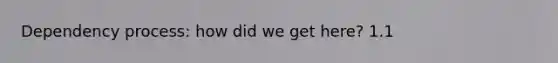 Dependency process: how did we get here? 1.1