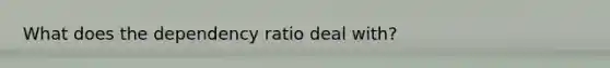 What does the dependency ratio deal with?