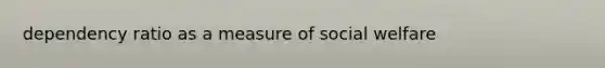dependency ratio as a measure of social welfare
