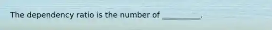 The dependency ratio is the number of __________.