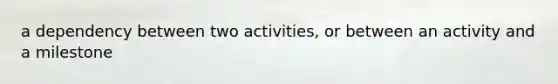 a dependency between two activities, or between an activity and a milestone