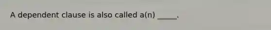 A dependent clause is also called a(n) _____.