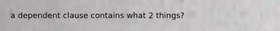 a dependent clause contains what 2 things?