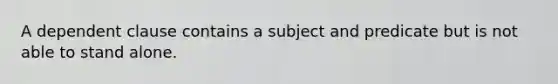 A dependent clause contains a subject and predicate but is not able to stand alone.