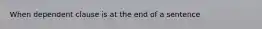 When dependent clause is at the end of a sentence