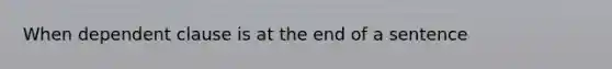 When dependent clause is at the end of a sentence