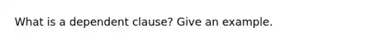 What is a dependent clause? Give an example.