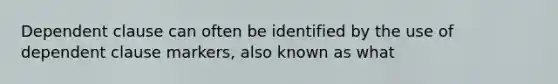 Dependent clause can often be identified by the use of dependent clause markers, also known as what