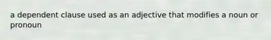 a dependent clause used as an adjective that modifies a noun or pronoun