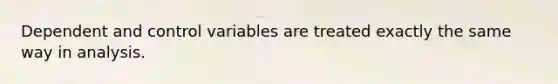 Dependent and control variables are treated exactly the same way in analysis.