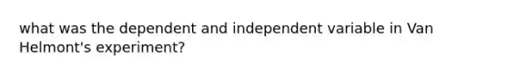 what was the dependent and independent variable in Van Helmont's experiment?