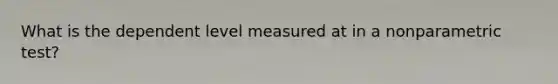 What is the dependent level measured at in a nonparametric test?